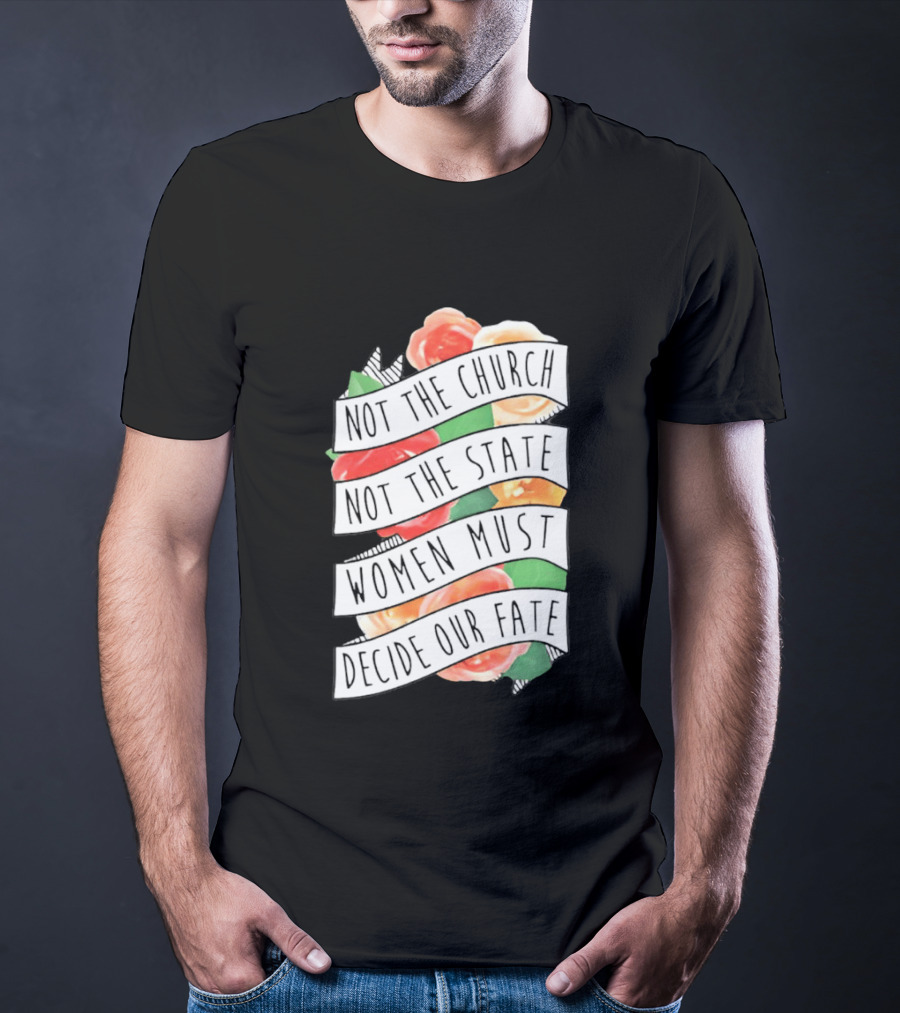 Not The Church Not The State Women Must Decide Our Fate Floral T-Shirt