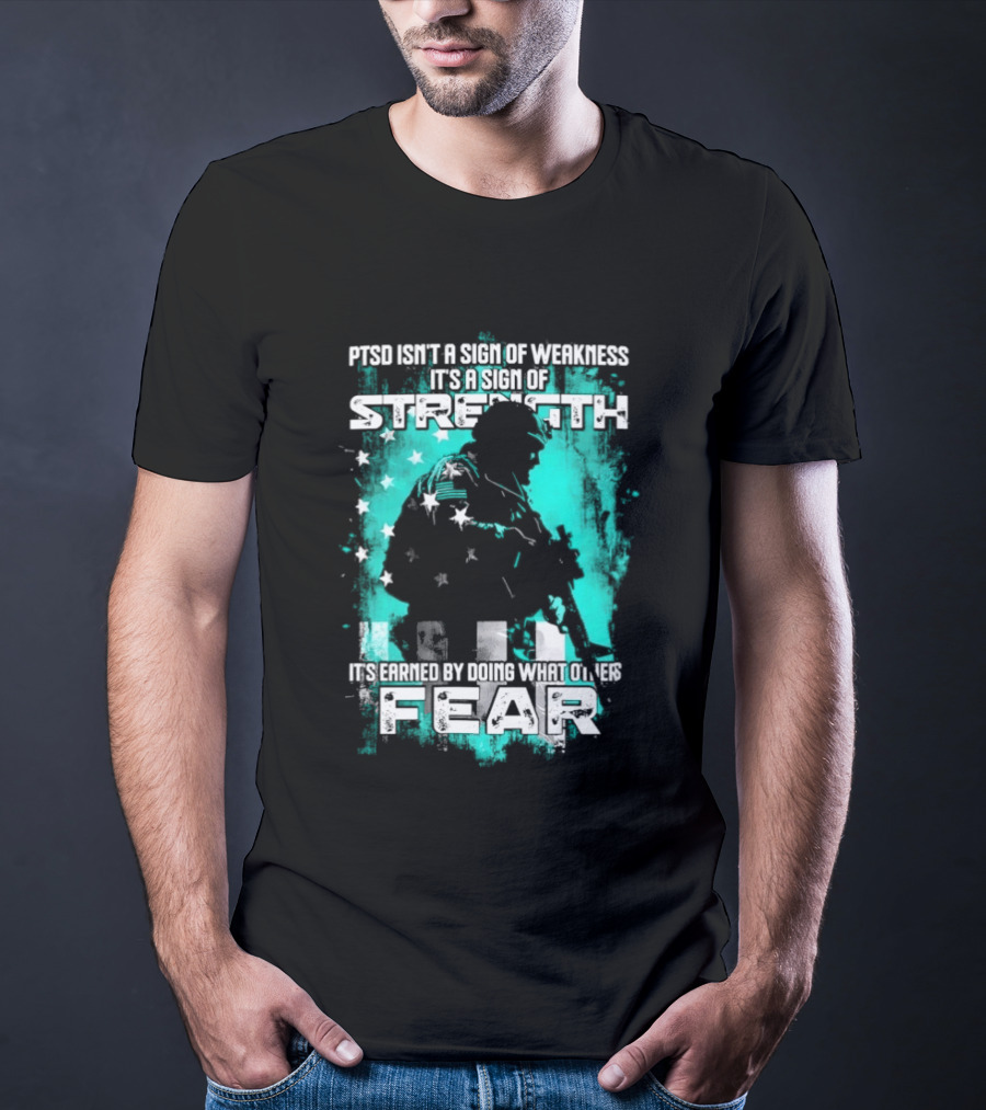 PTSD Isn't A Sign Of Weakness It's A Sign Of Strength Earned By Doing What Others Fear T-Shirt