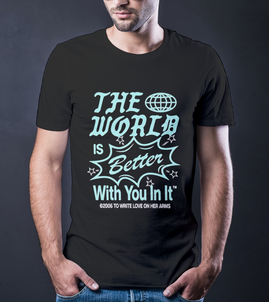 The World Is Better With You In It 2006 To Write Love On Her Arms T-Shirt