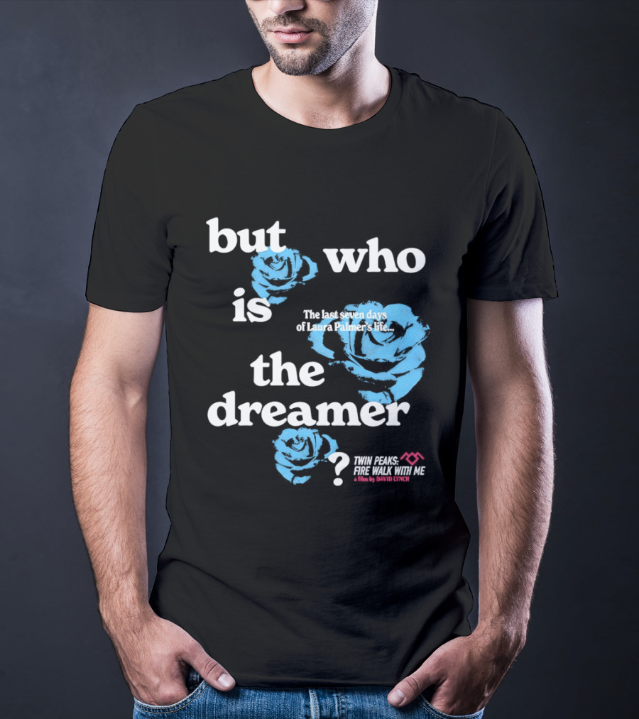 Twin Peaks Fire Walk With Me But Who Is The Dreamer The Last Seven Days Of Laura Palmers Life Roses T-Shirt