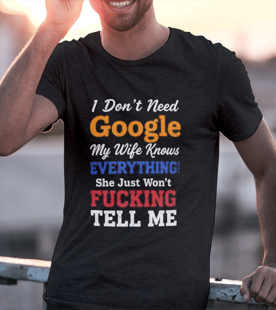 I Don't Need Google My Wife Knows Everything She Just Won't Tell Me T-Shirt
