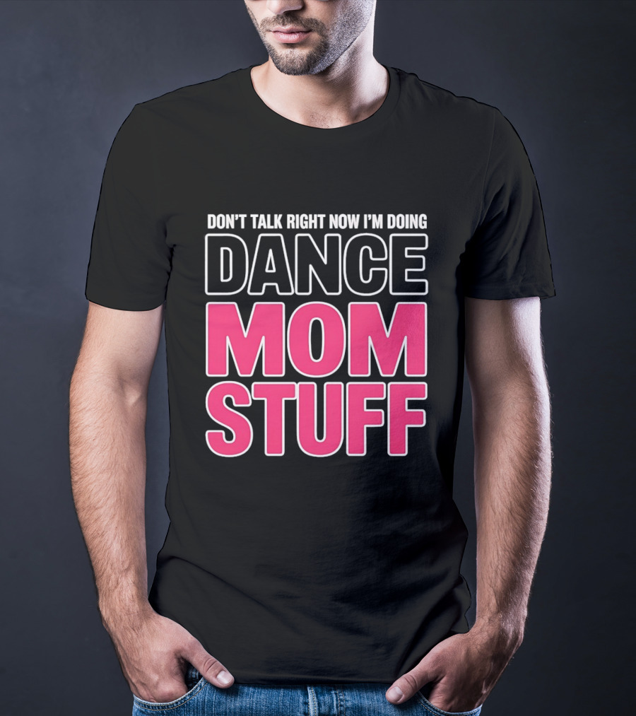 Don't Talk Right Now I'm Doing Dance Mom Stuff Proud Stage Parent T-Shirt