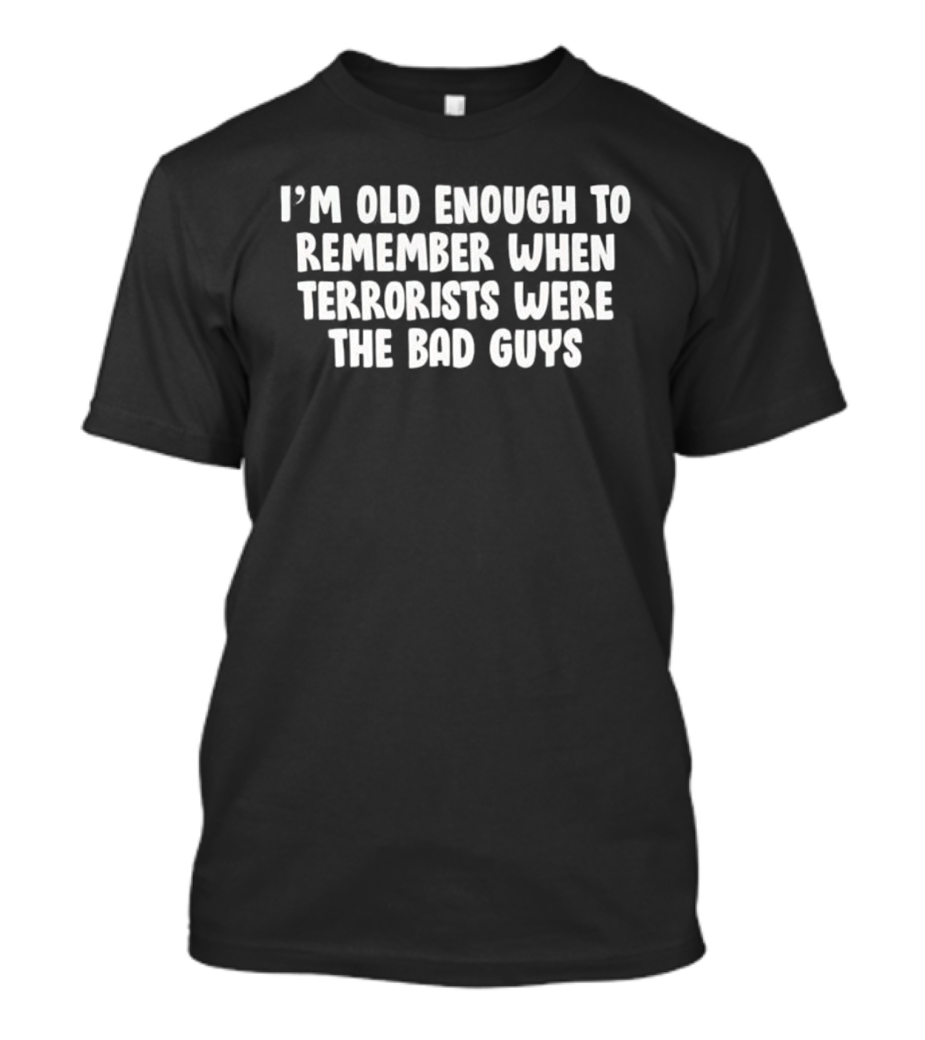 I'm Old Enough To Remember When Terrorists Were The Bad Guys T-Shirt