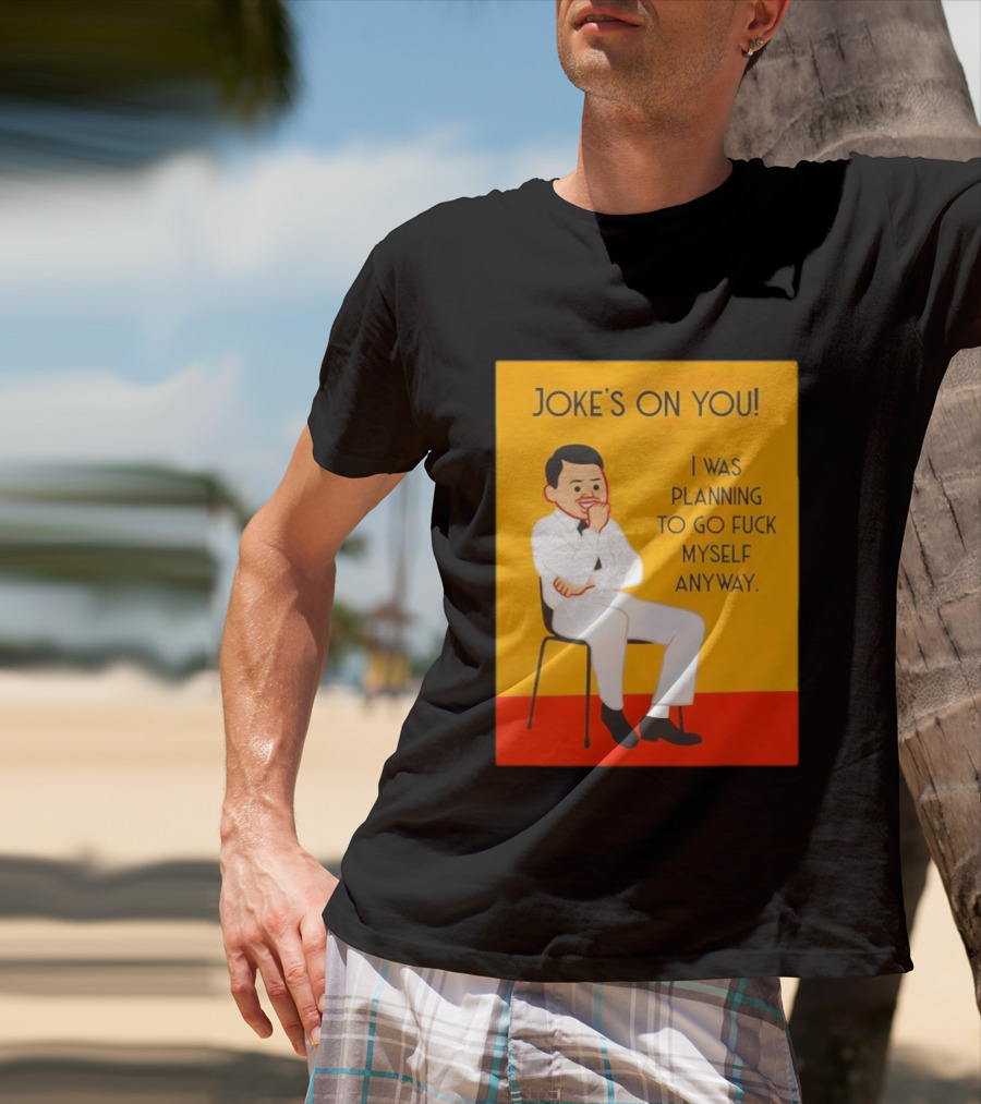 Joke's On You I Was Planning To Go Fuck Myself Anyway T-Shirt
