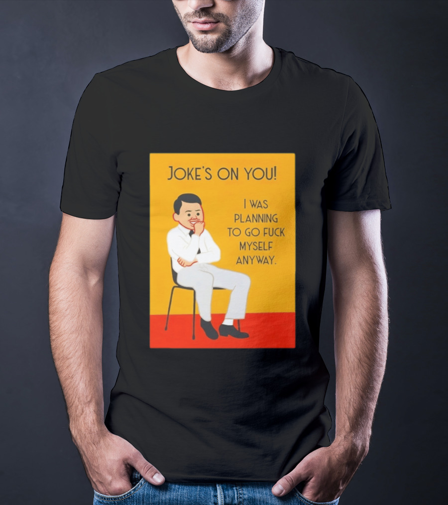 Joke's On You I Was Planning To Go Fuck Myself Anyway T-Shirt