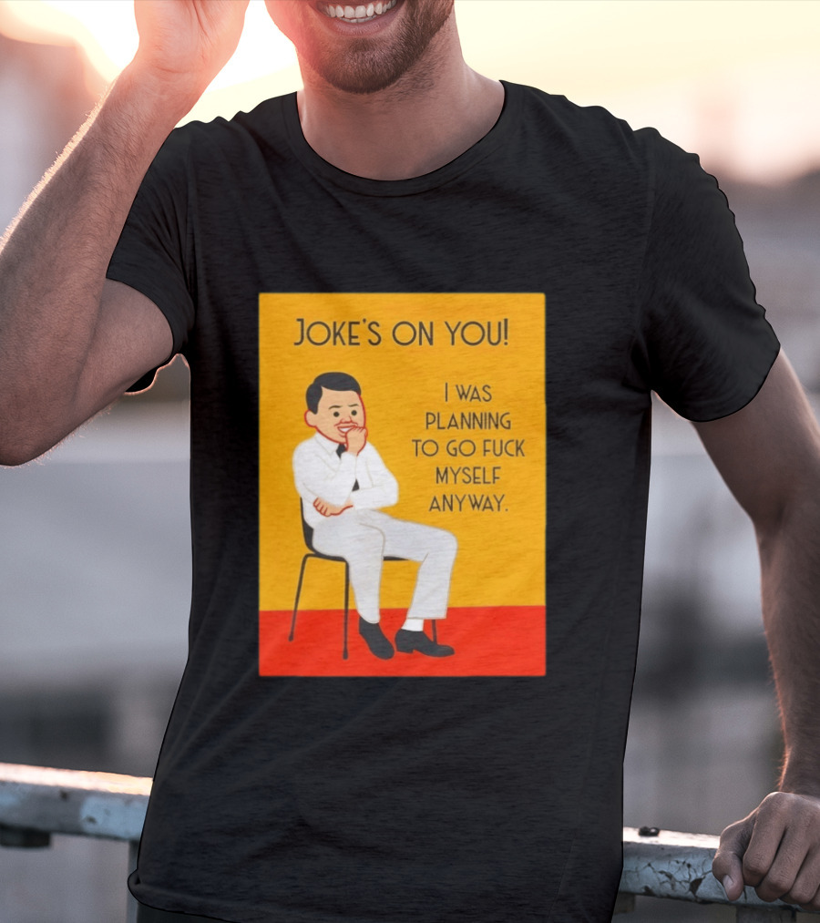 Joke's On You I Was Planning To Go Fuck Myself Anyway T-Shirt