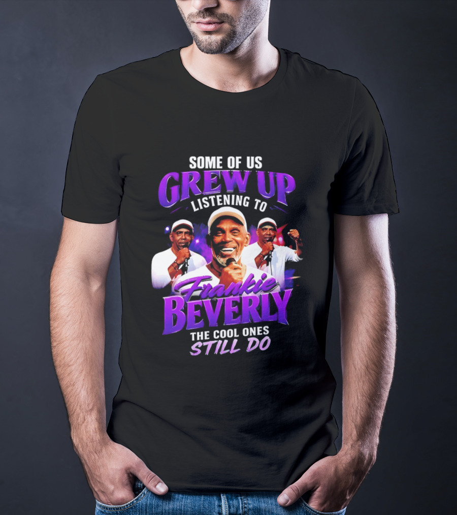 Some Of Us Grew Up Listening To Frankie Beverly The Cool Ones Still Do T-Shirt