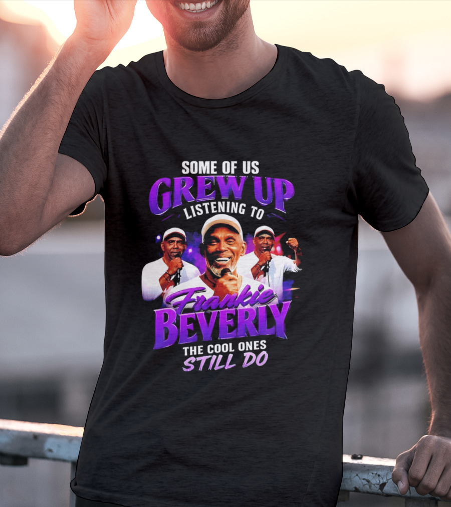 Some Of Us Grew Up Listening To Frankie Beverly The Cool Ones Still Do T-Shirt