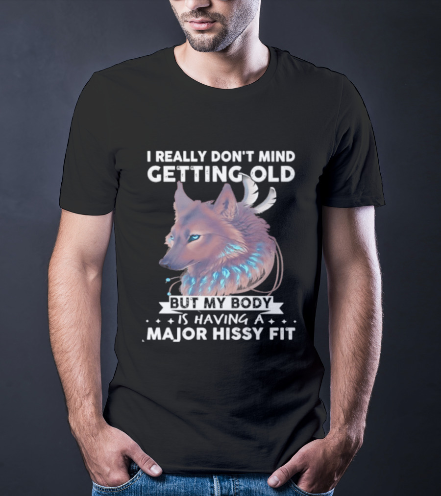I Really Don't Mind Getting Old But My Body Is Having A Major Hissy Fit Wolf T-Shirt