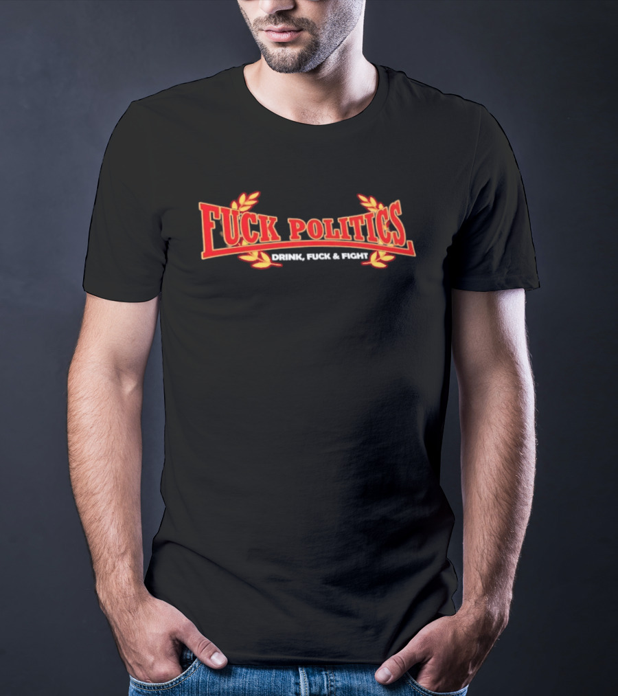 F<strong>* Politics Drink F</strong>* And Fight T-Shirt