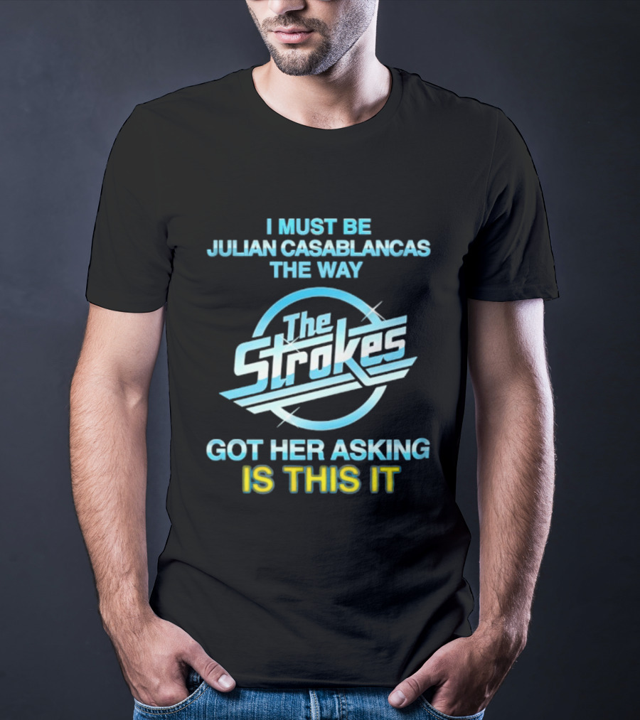 I Must Be Julian Casablancas The Way Got Her Asking Is This It The Strokes T-Shirt