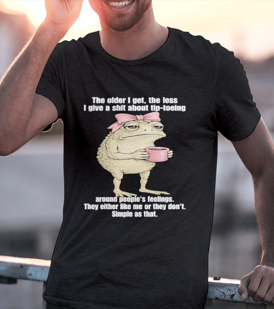 Toad With Coffee The Older I Get The Less I Give A Shit About Tip Toeing Feelings They Either Like Me Or They Dont Simple As That T-Shirt