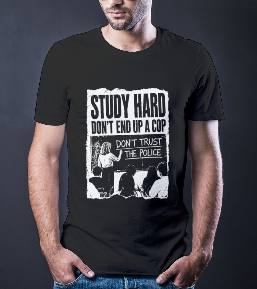 Study Hard Don't End Up A Cop Don't Trust The Police T-Shirt