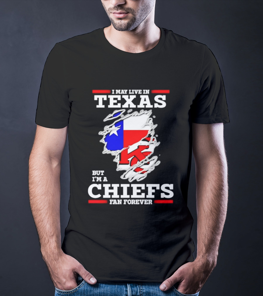 I May Live In Texas But I'm A Chiefs Fan Forever T-Shirt