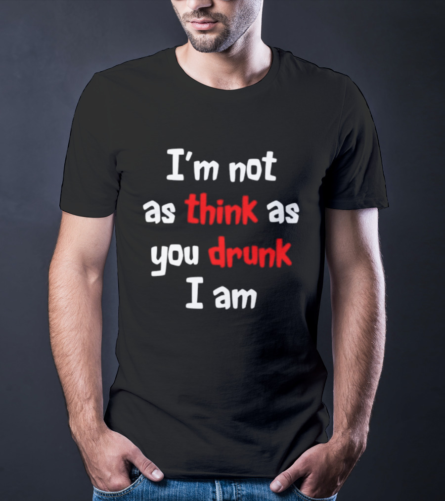 I'm Not As Think As You Drunk I Am Funny Drinking Humor T-Shirt