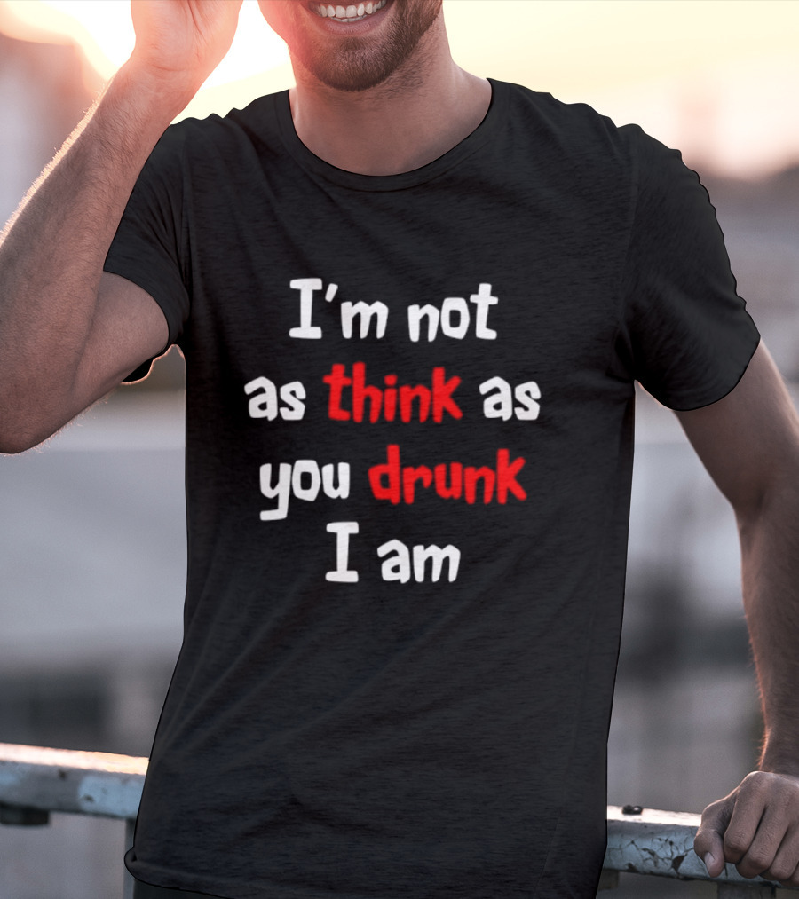 I'm Not As Think As You Drunk I Am Funny Drinking Humor T-Shirt