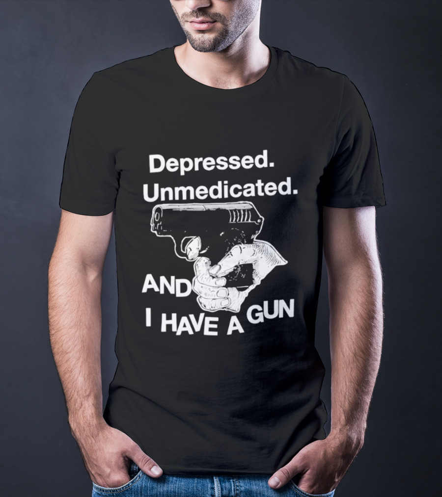 Depressed Unmedicated And I Have A Gun T-Shirt