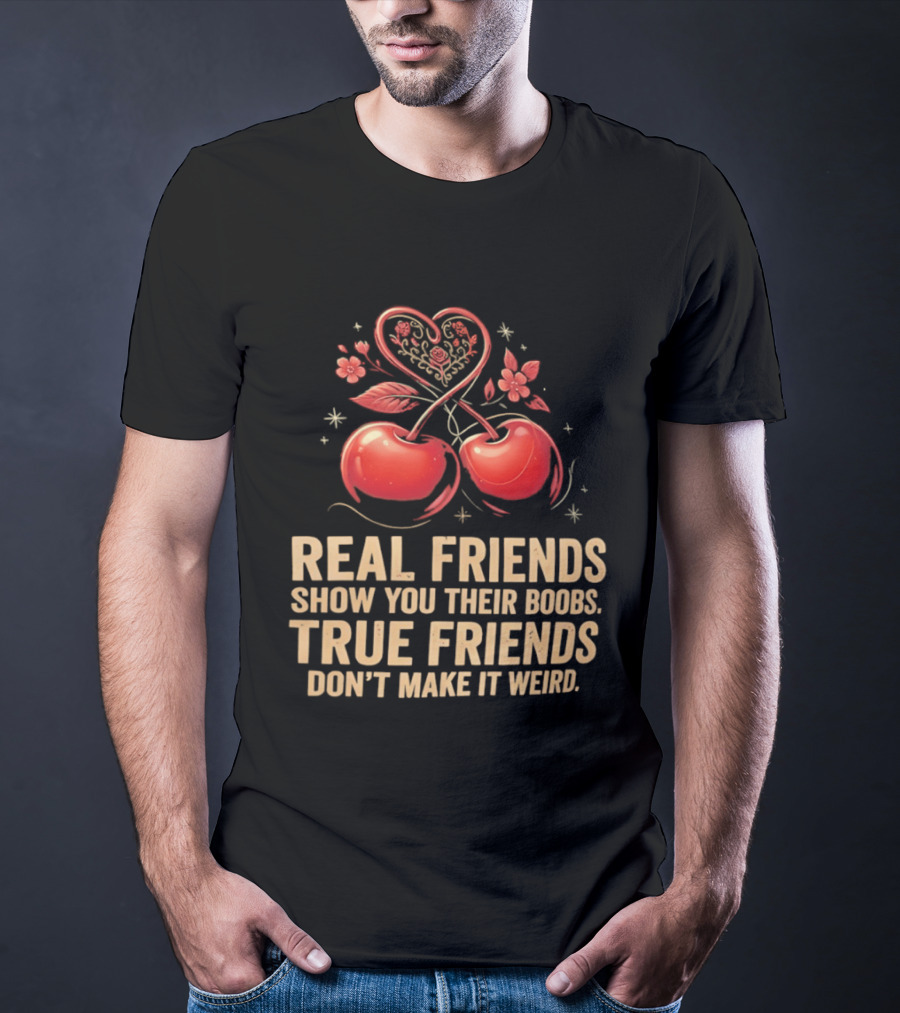 Real Friends Show You Their Boobs True Friends Don't Make It Weird Cherry Heart Cherries Flowers T-Shirt