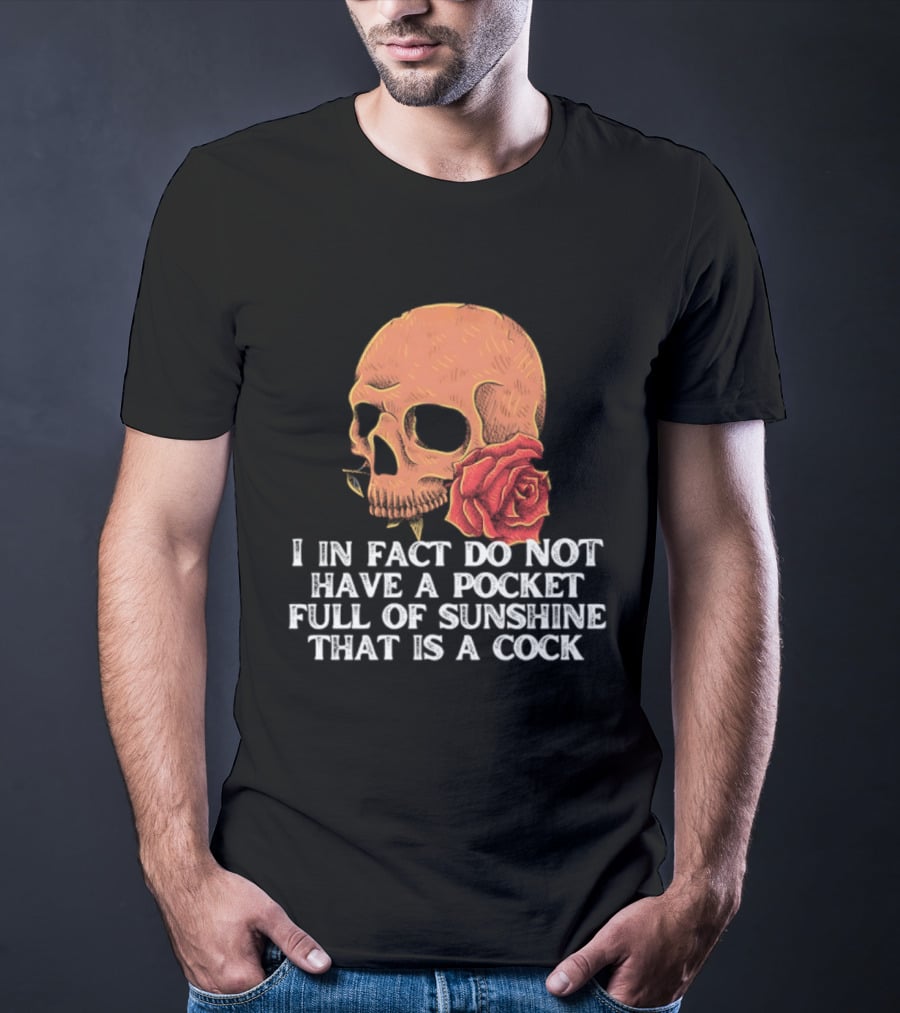 Skull Rose I In Fact Do Not Have A Pocket Full Of Sunshine That Is A Cock T-Shirt