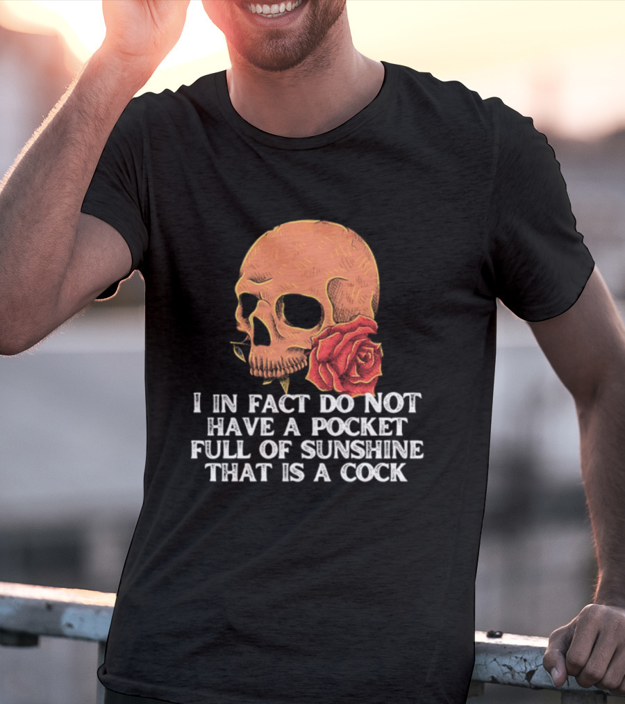 Skull Rose I In Fact Do Not Have A Pocket Full Of Sunshine That Is A Cock T-Shirt