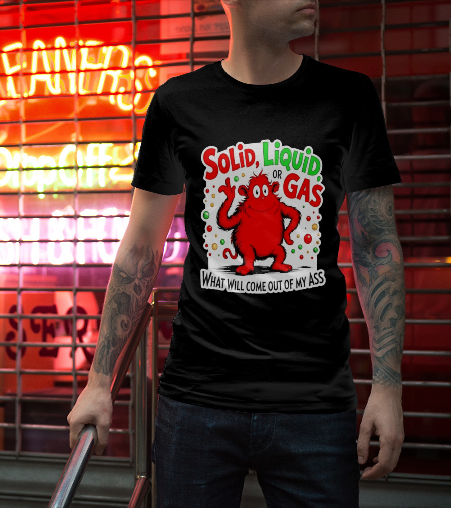 Solid Liquid Or Gas What Will Come Out Of My Ass Red Monster Humor T-Shirt