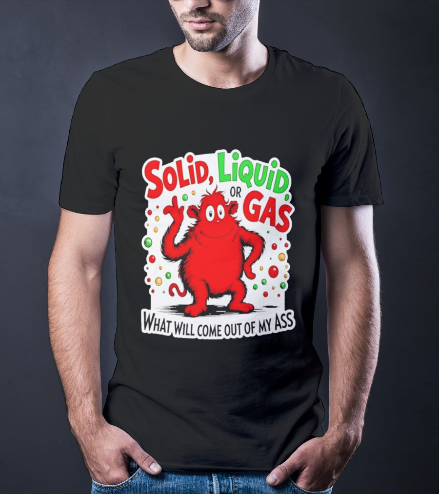 Solid Liquid Or Gas What Will Come Out Of My Ass Red Monster Humor T-Shirt