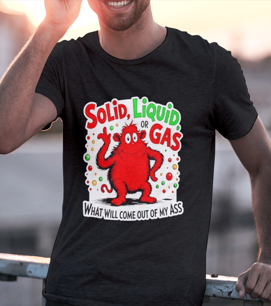 Solid Liquid Or Gas What Will Come Out Of My Ass Red Monster Humor T-Shirt
