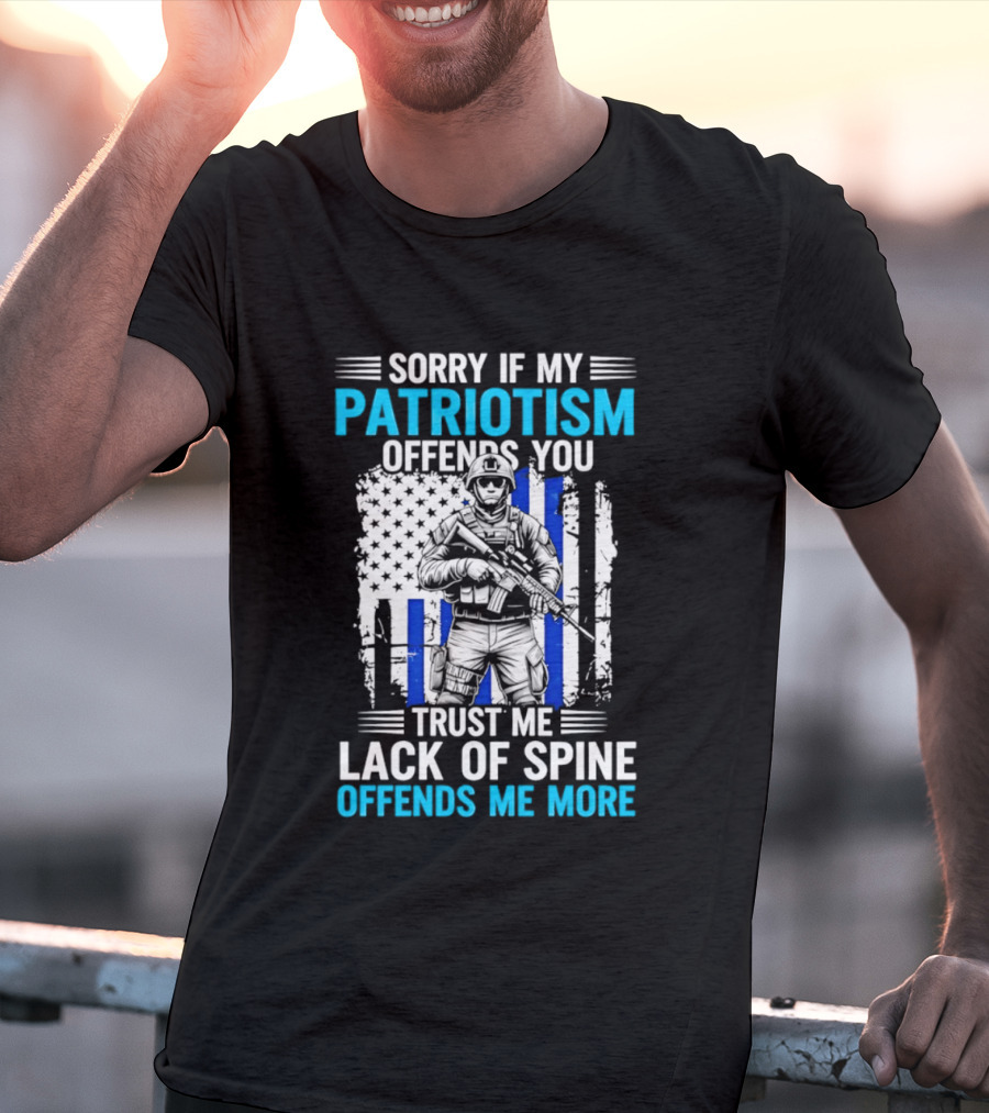 Sorry If My Patriotism Offends You Trust Me Lack Of Spine Offends Me More T-Shirt
