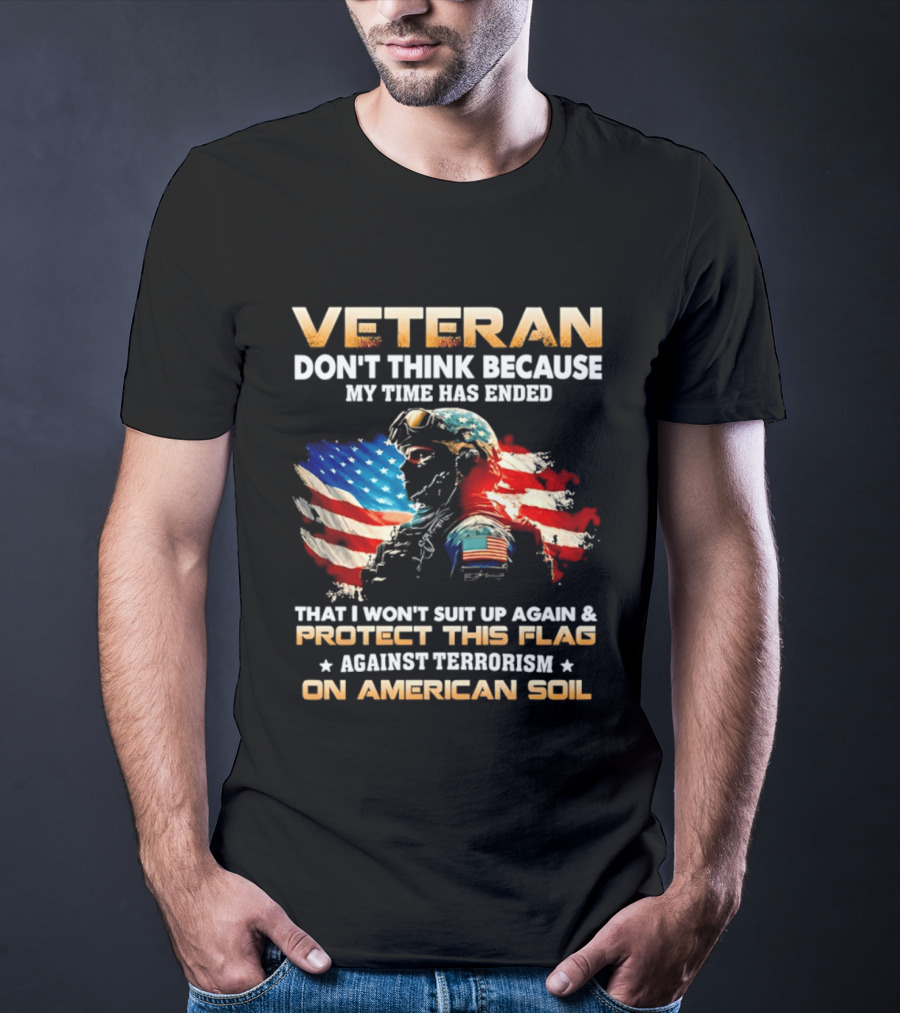 Veteran My Time Has Ended But I Won't Suit Up Again And Protect This Flag Against Terrorism On American Soil T-Shirt