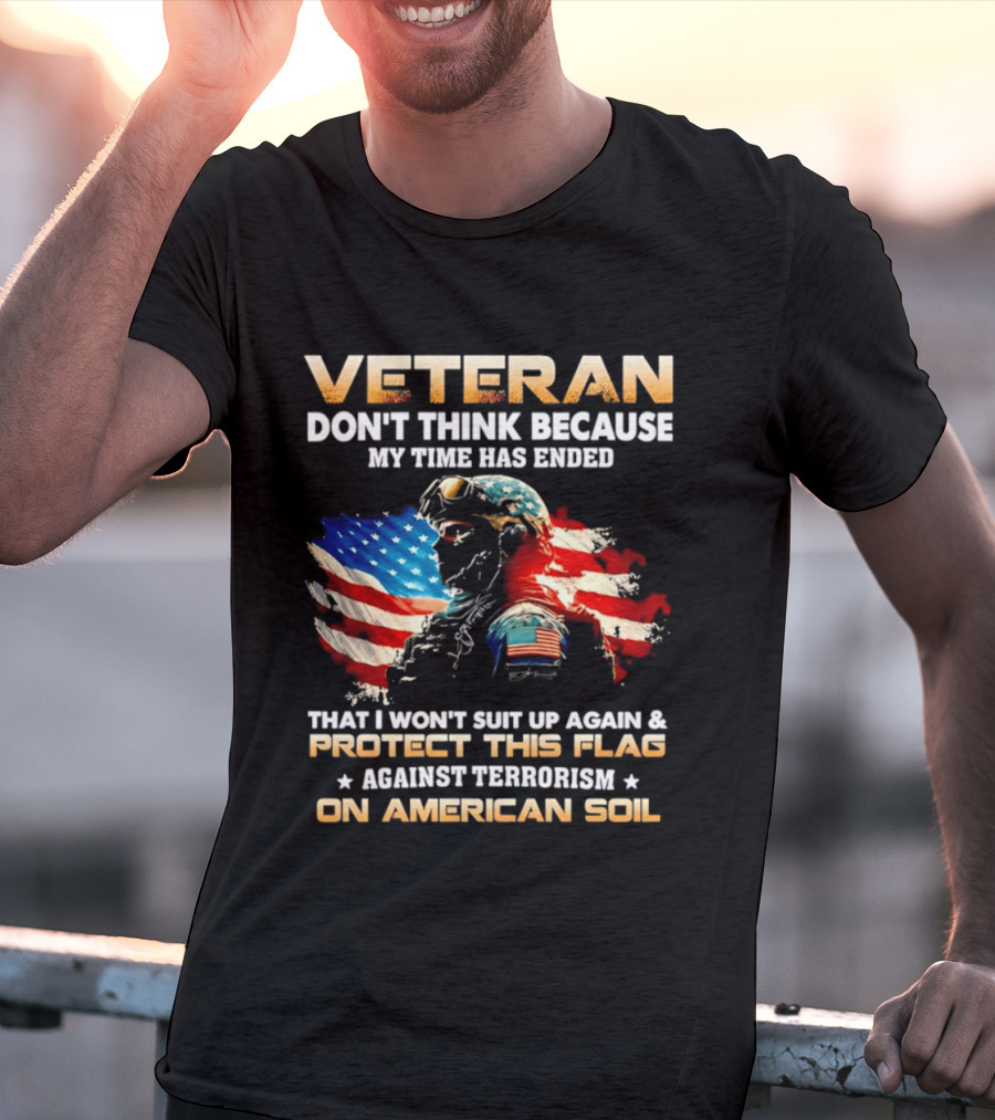Veteran My Time Has Ended But I Won't Suit Up Again And Protect This Flag Against Terrorism On American Soil T-Shirt