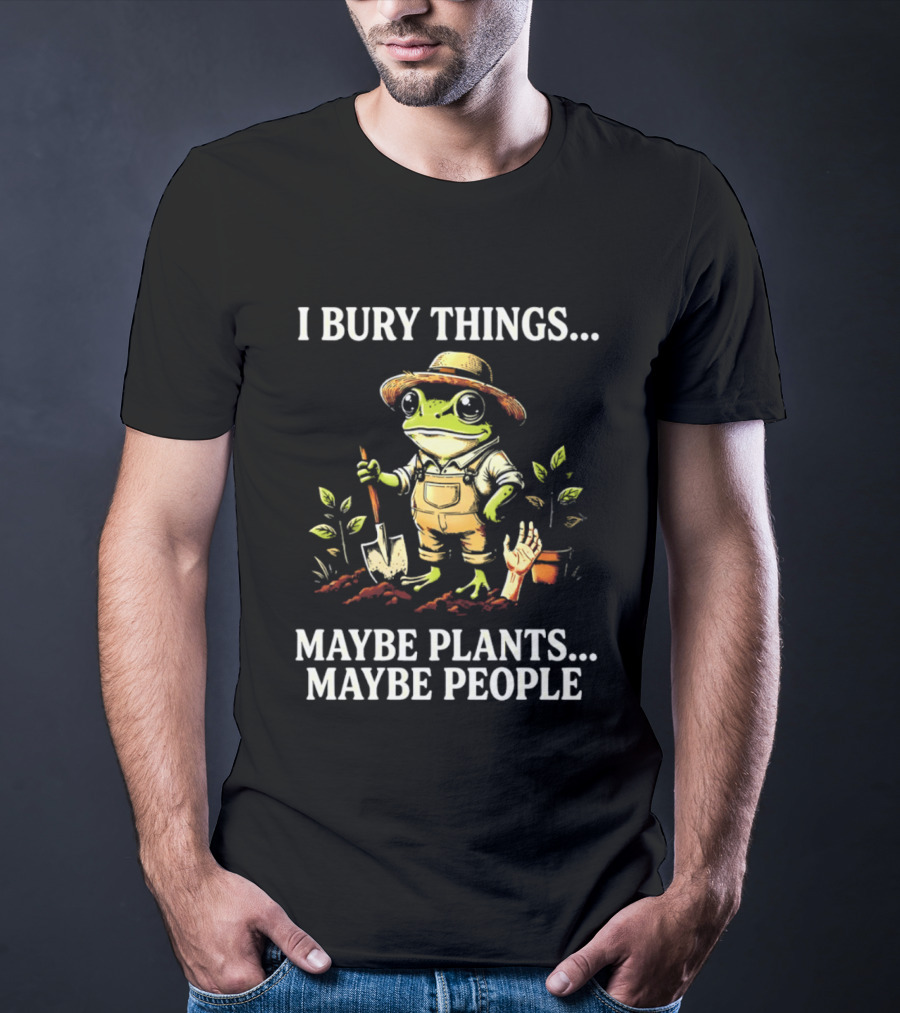 I Bury Things Maybe Plants Maybe People Frog Farmer Gardening Humor T-Shirt