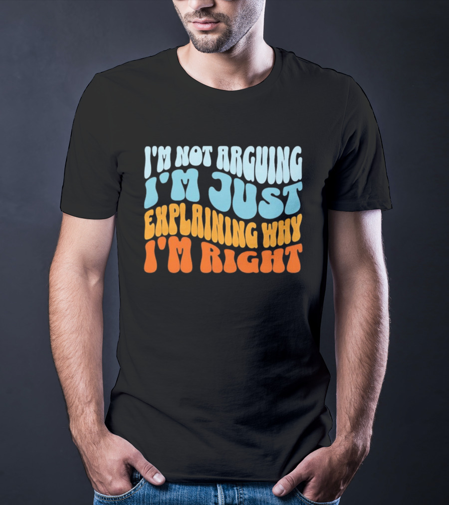 I'm Not Arguing I'm Just Explaining Why I'm Right Groovy T-Shirt