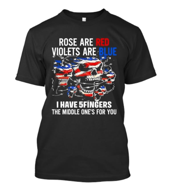 Rose Are Red Violets Are Blue Skull American Flag Five Fingers Middle One T-Shirt