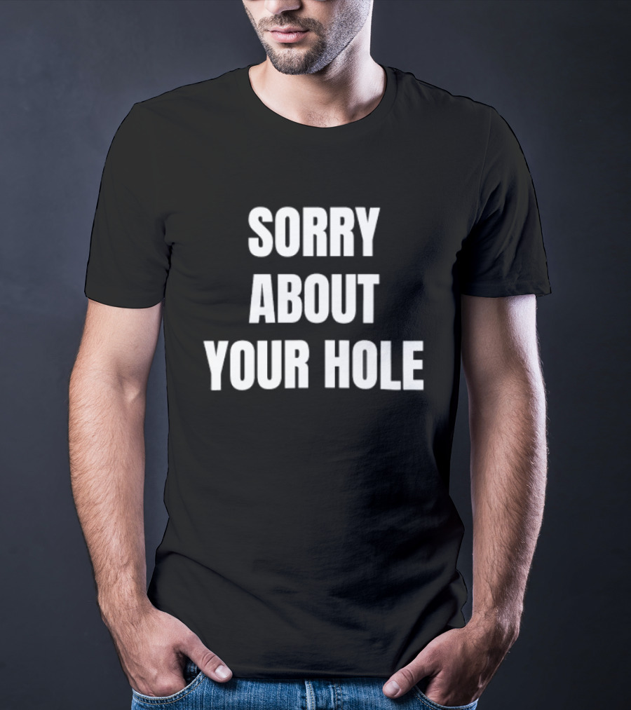 Sorry About Your Hole Funny Sarcastic T-Shirt