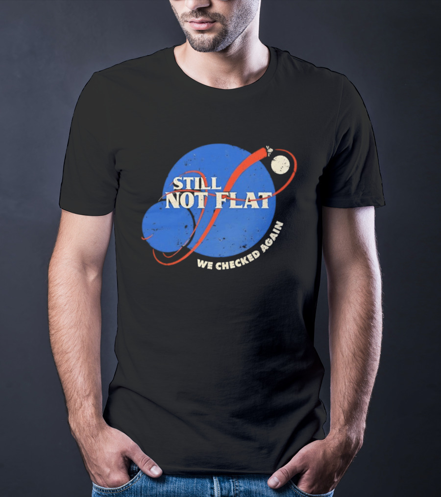 NASA Still Not Flat We Checked Again Science Astronomy Space T-Shirt