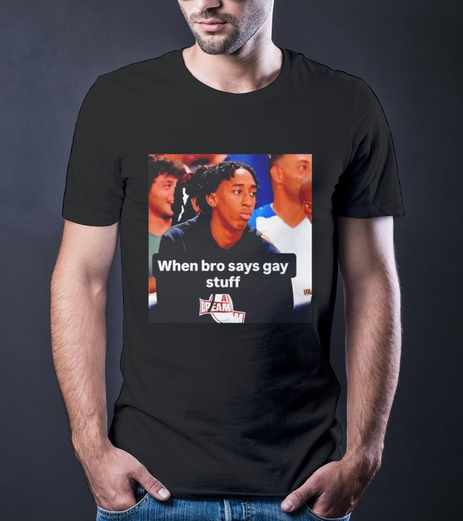 When Bro Says Gay Stuff A Dream T-Shirt