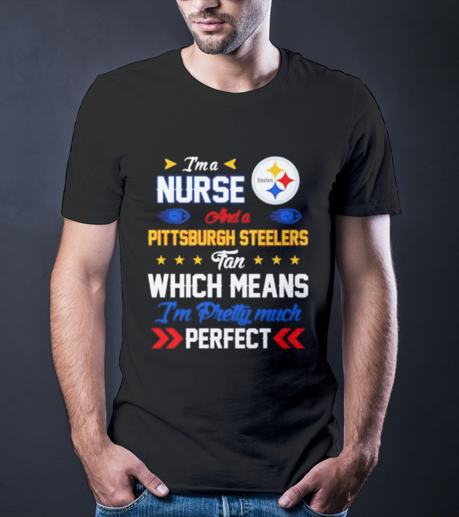 I'm A Nurse And Pittsburgh Steelers Fan Which Means I'm Pretty Much Perfect T-Shirt