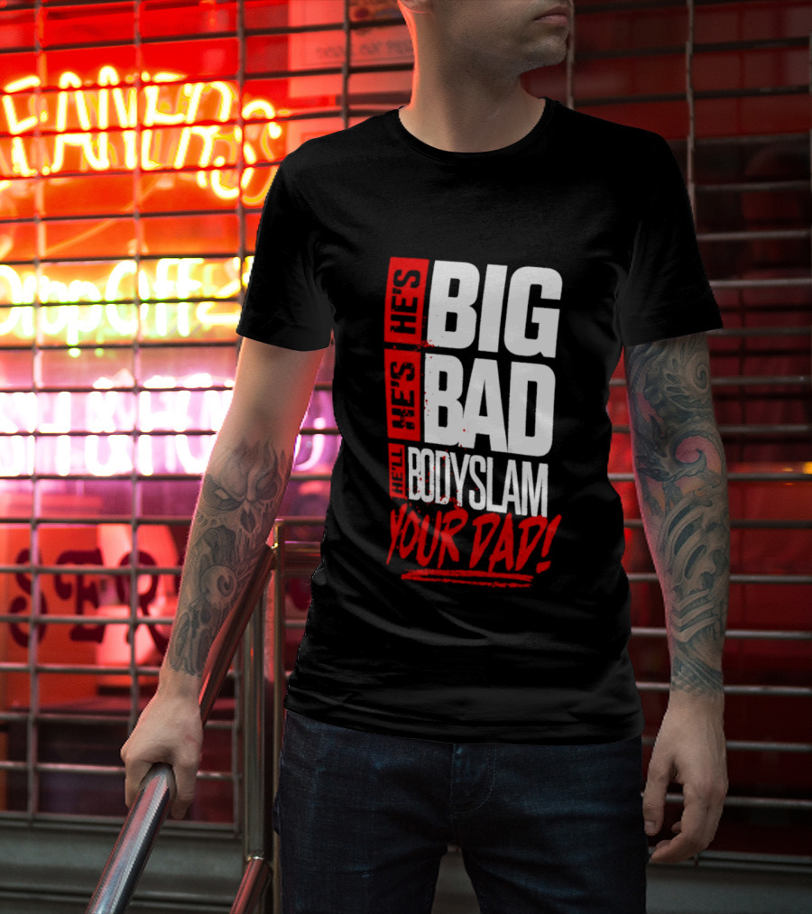 Hes Big Bad Bodyslam Your Dad T-Shirt