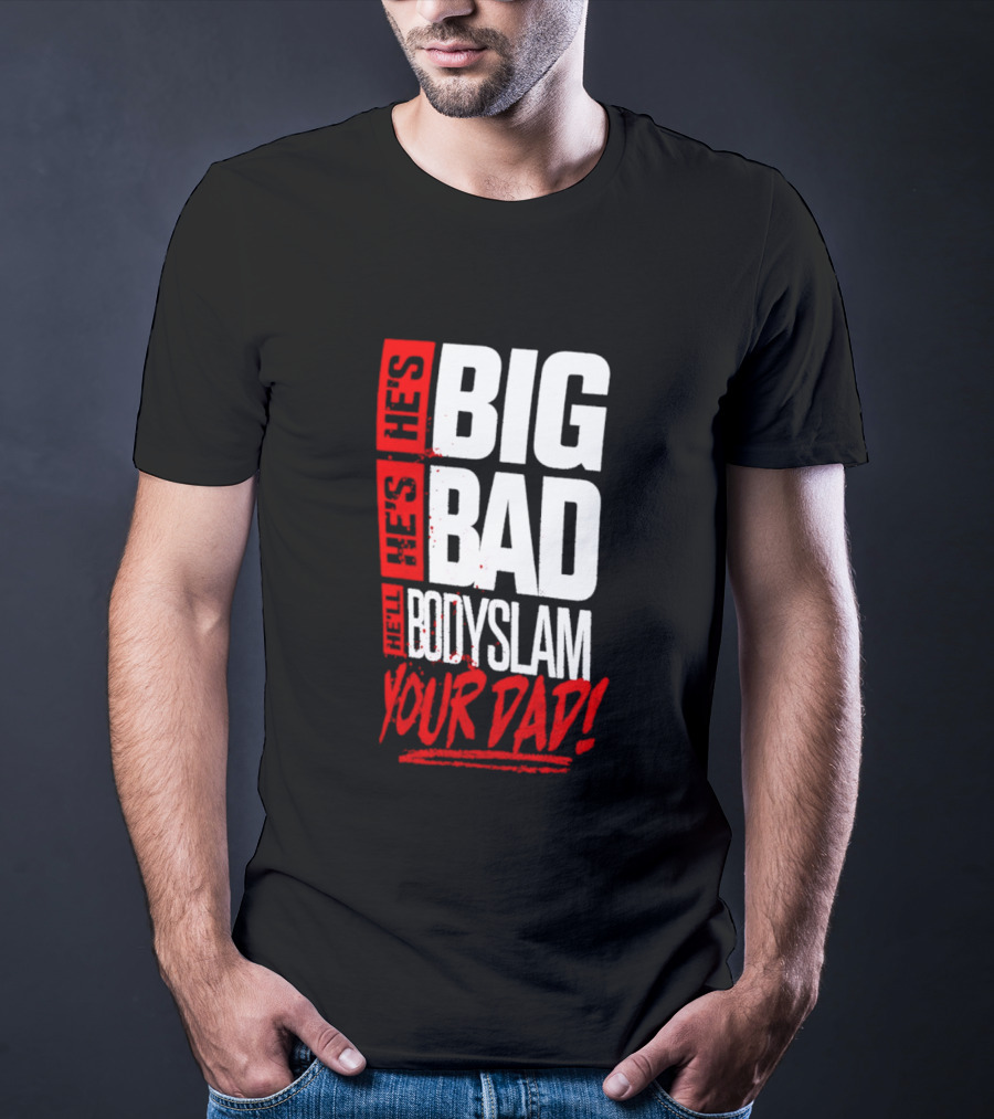 Hes Big Bad Bodyslam Your Dad T-Shirt