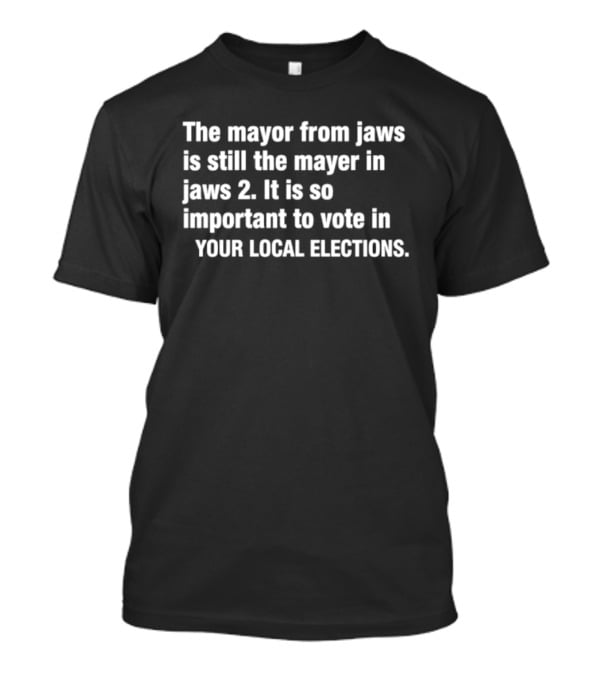 The Mayor From Jaws Is Still The Mayor In Jaws 2 Important To Vote In Your Local Elections T-Shirt