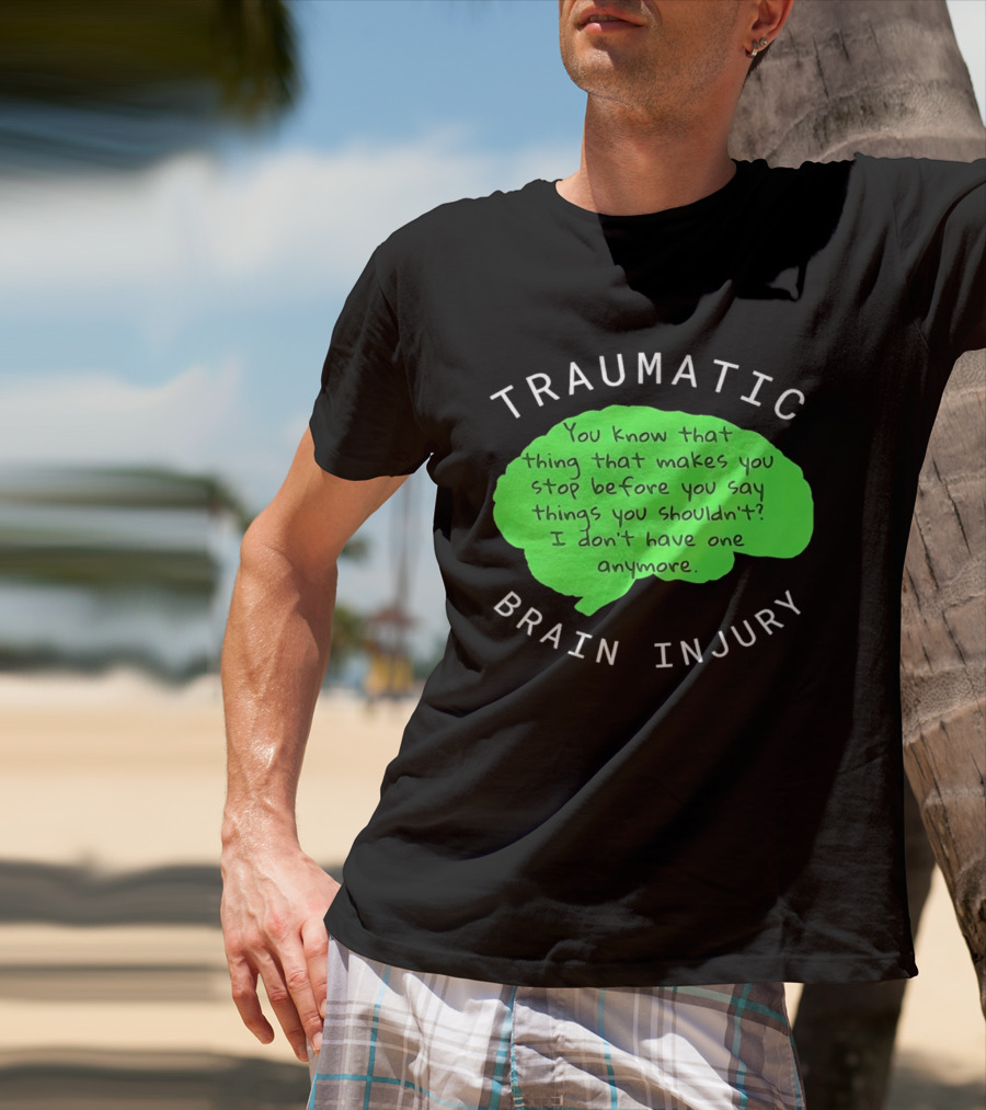 Traumatic Brain Injury You Know That Thing That Makes You Stop Before You Say Things You Shouldn't I Don't Have One Anymore T-Shirt