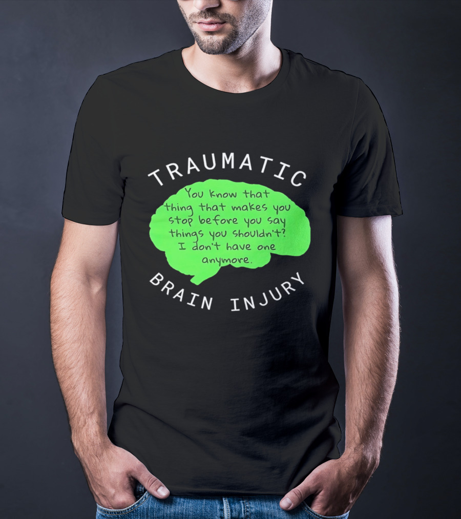 Traumatic Brain Injury You Know That Thing That Makes You Stop Before You Say Things You Shouldn't I Don't Have One Anymore T-Shirt