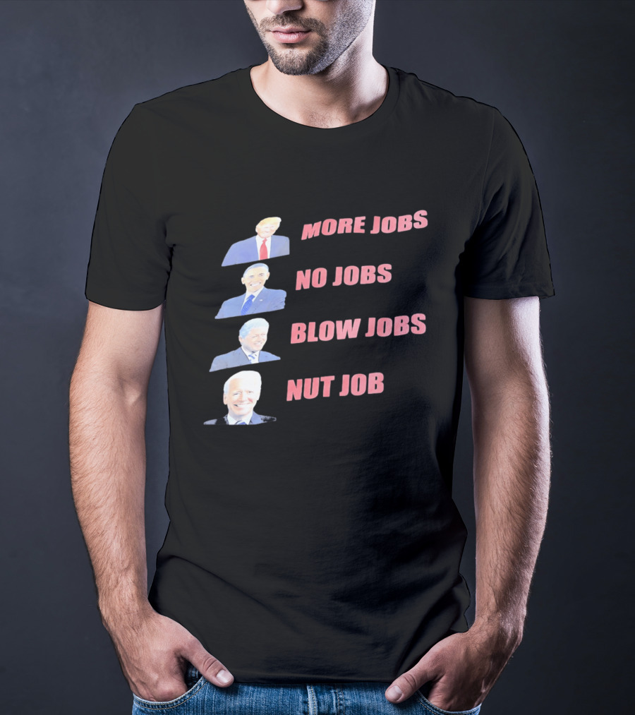 Donald Trump Barack Obama Bill Clinton Joe Biden More Jobs No Jobs Blow Jobs Nut Job T-Shirt