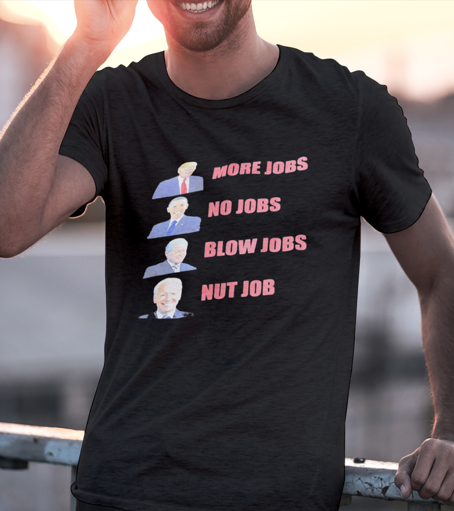 Donald Trump Barack Obama Bill Clinton Joe Biden More Jobs No Jobs Blow Jobs Nut Job T-Shirt