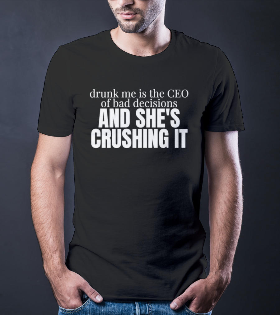 Drunk Me Is The CEO Of Bad Decisions And She's Crushing It T-Shirt