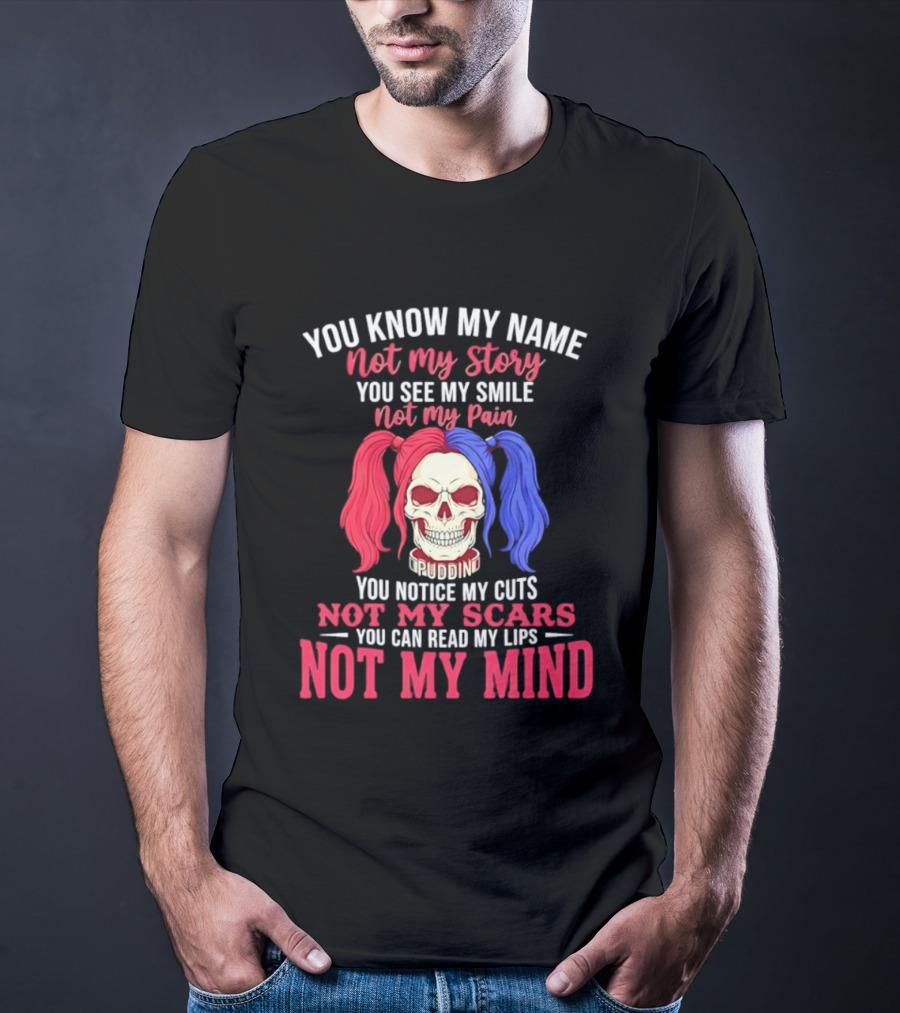 You Know My Name Not My Story You See My Smile Not My Pain You Notice My Cuts Not My Scars You Can Read My Lips Not My Mind T-Shirt