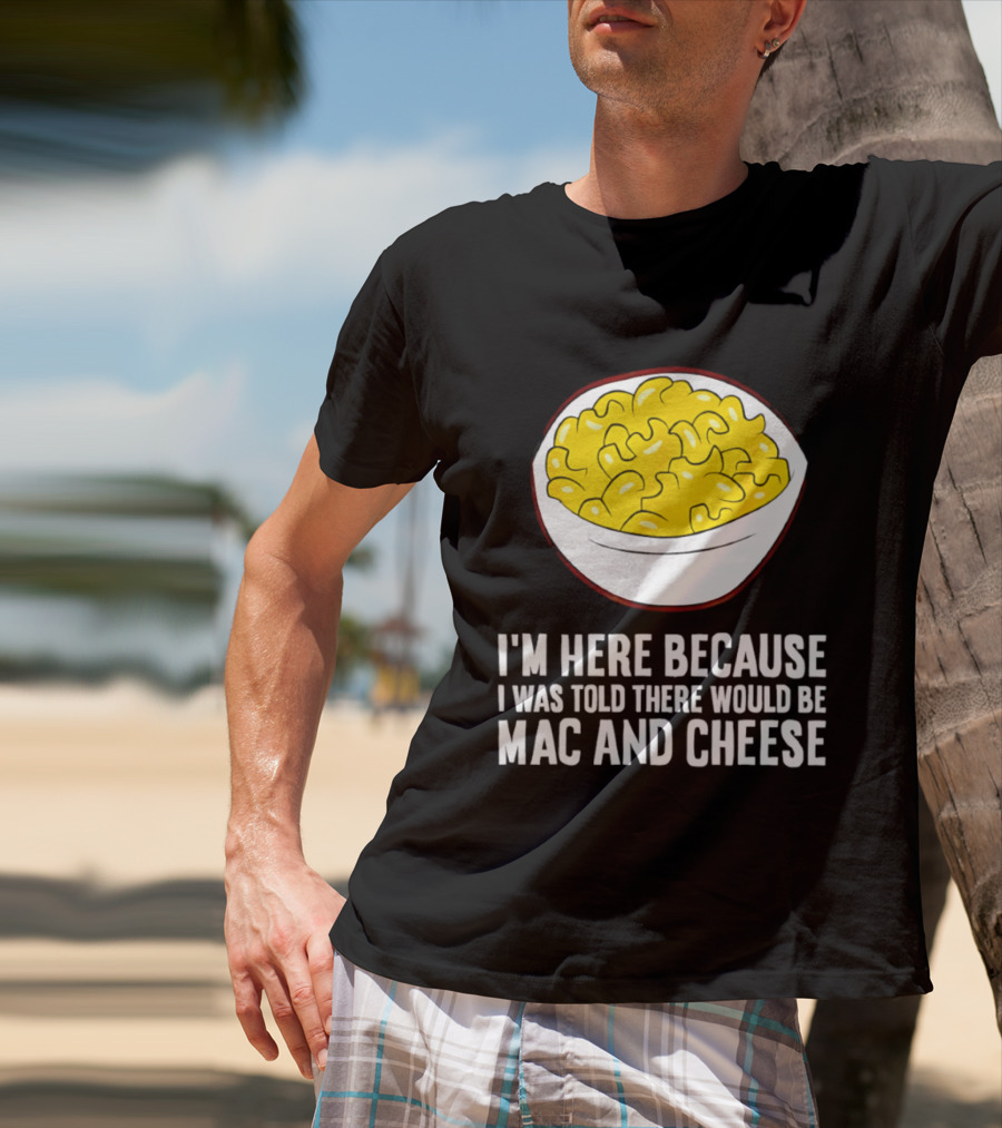 I'm Here Because I Was Told There Would Be Mac And Cheese Bowl T-Shirt