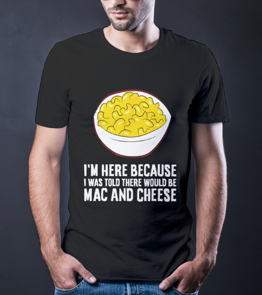 I'm Here Because I Was Told There Would Be Mac And Cheese Bowl T-Shirt