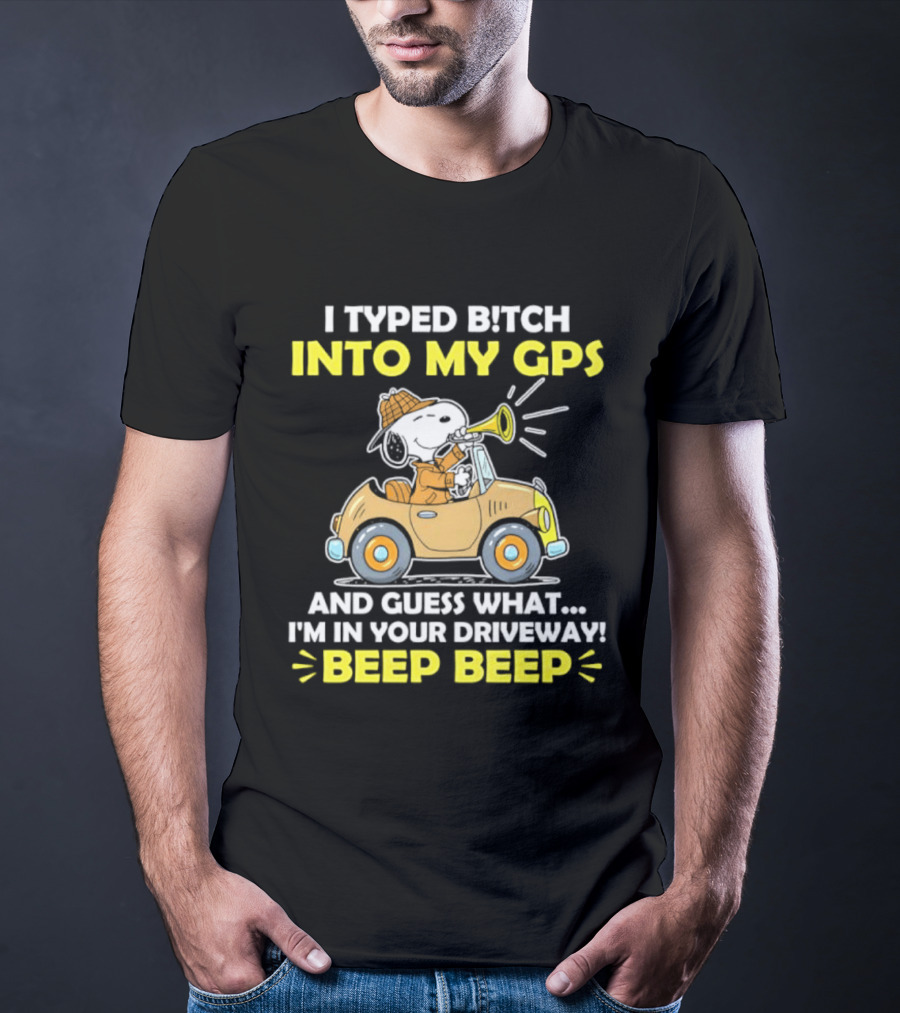 Snoopy Peanuts I Typed Bitch Into My GPS And Guess What I'm In Your Driveway Beep Beep T-Shirt