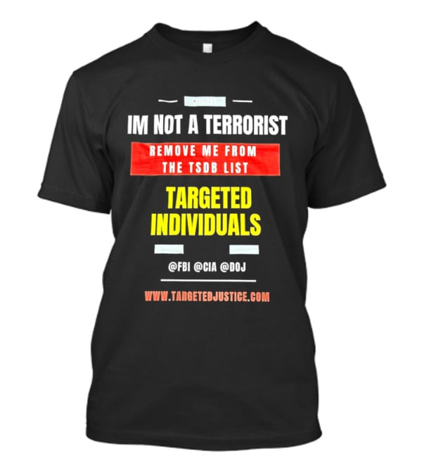 Targeted Individuals I'm Not A Terrorist Remove Me From The TSDB List TargetedJustice.com T-Shirt
